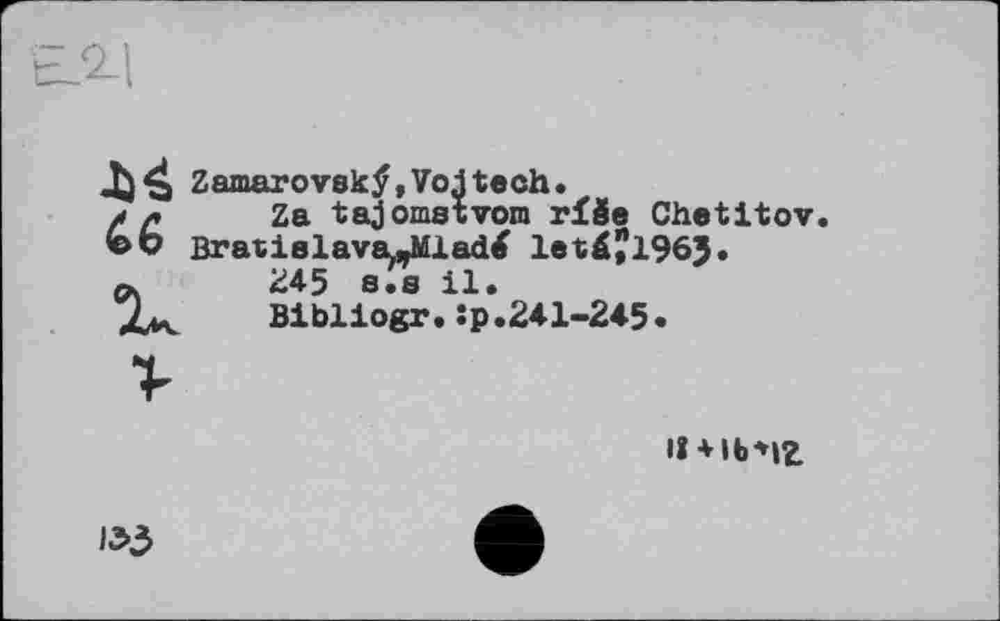 ﻿Zamarov8kÿ,Vojtech.
a r Za tajomstvom гїбе Chetitov Bratislava,»Mladé let£?196J.
244 я-я 11 -
Bibliogr. :p’.241-245.
lî 4 lb*»Z